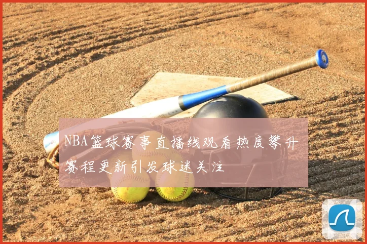 NBA篮球赛事直播线观看热度攀升 赛程更新引发球迷关注