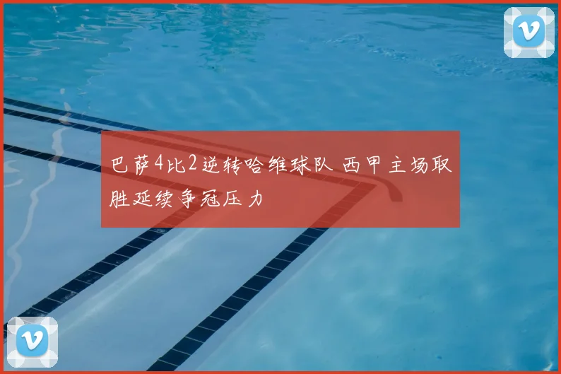 巴萨4比2逆转哈维球队 西甲主场取胜延续争冠压力