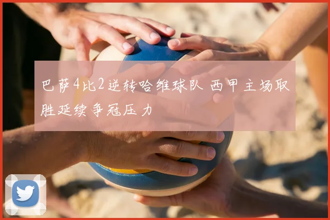 巴萨4比2逆转哈维球队 西甲主场取胜延续争冠压力